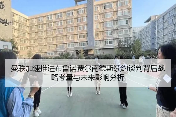 曼联加速推进布鲁诺费尔南德斯续约谈判背后战略考量与未来影响分析