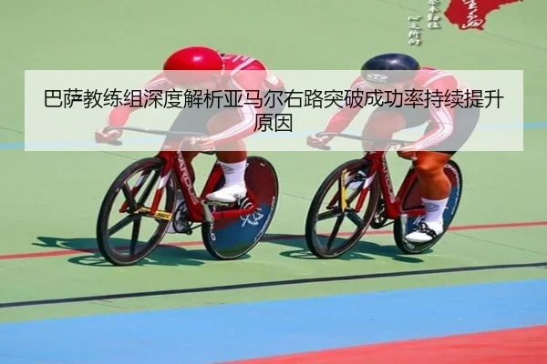 巴萨教练组深度解析亚马尔右路突破成功率持续提升原因