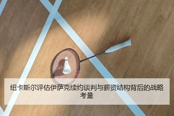 纽卡斯尔评估伊萨克续约谈判与薪资结构背后的战略考量