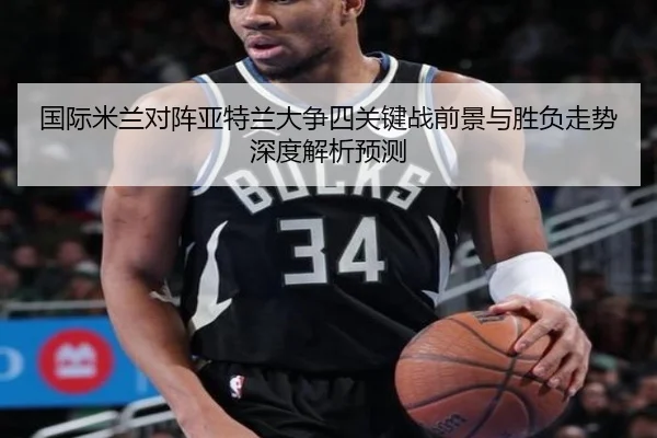 国际米兰对阵亚特兰大争四关键战前景与胜负走势深度解析预测