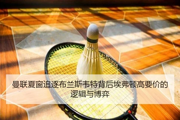 曼联夏窗追逐布兰斯韦特背后埃弗顿高要价的逻辑与博弈