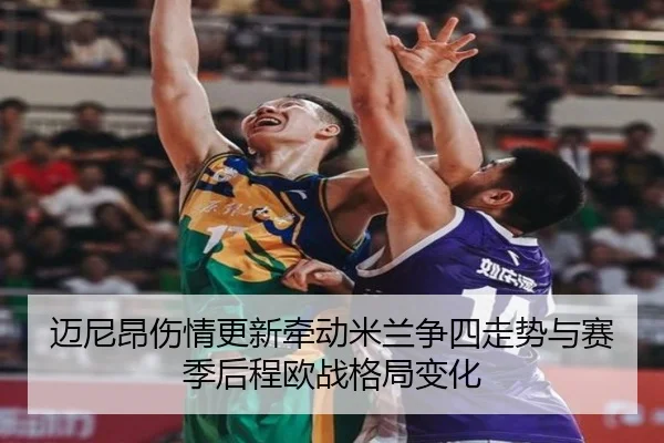 迈尼昂伤情更新牵动米兰争四走势与赛季后程欧战格局变化