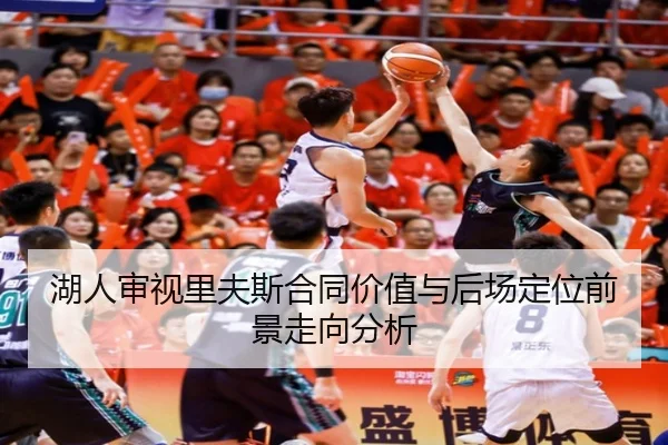 湖人审视里夫斯合同价值与后场定位前景走向分析