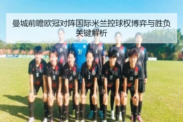 曼城前瞻欧冠对阵国际米兰控球权博弈与胜负关键解析