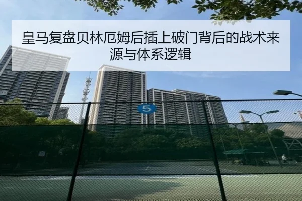 皇马复盘贝林厄姆后插上破门背后的战术来源与体系逻辑