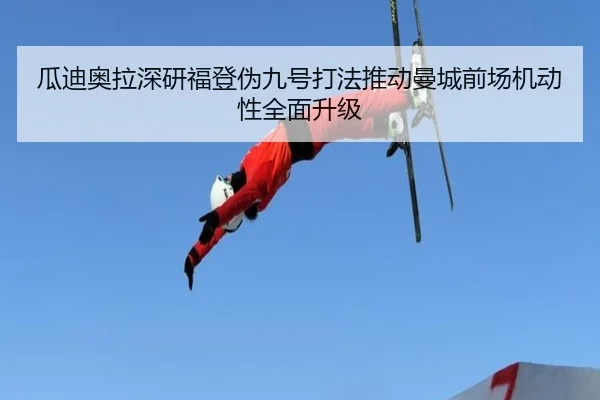 瓜迪奥拉深研福登伪九号打法推动曼城前场机动性全面升级