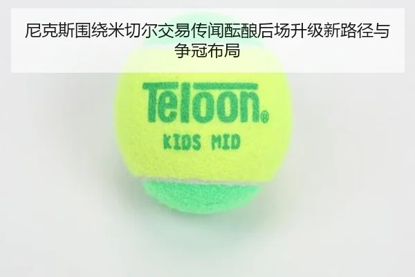 尼克斯围绕米切尔交易传闻酝酿后场升级新路径与争冠布局
