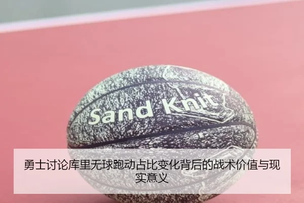 勇士讨论库里无球跑动占比变化背后的战术价值与现实意义