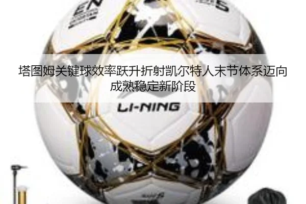 塔图姆关键球效率跃升折射凯尔特人末节体系迈向成熟稳定新阶段