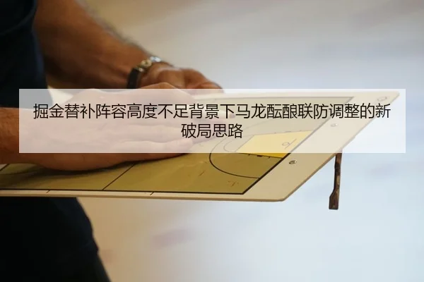 掘金替补阵容高度不足背景下马龙酝酿联防调整的新破局思路