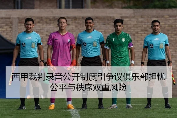 西甲裁判录音公开制度引争议俱乐部担忧公平与秩序双重风险